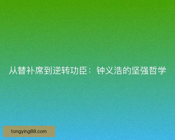 从替补席到逆转功臣：钟义浩的坚强哲学