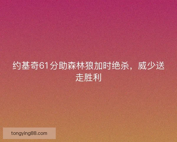 约基奇61分助森林狼加时绝杀，威少送走胜利