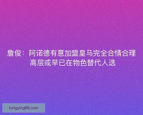 詹俊：阿诺德有意加盟皇马完全合情合理 高层或早已在物色替代人选