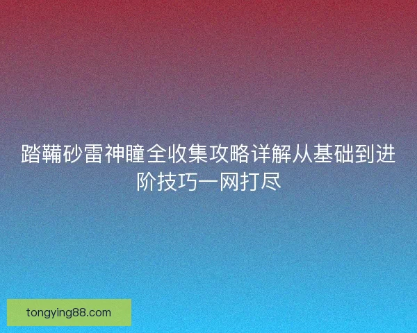 踏鞴砂雷神瞳全收集攻略详解从基础到进阶技巧一网打尽