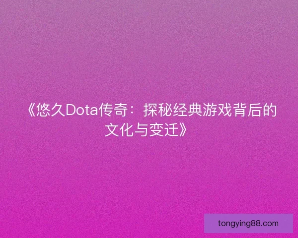 《悠久Dota传奇：探秘经典游戏背后的文化与变迁》