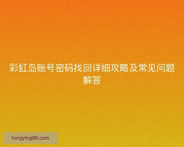 彩虹岛账号密码找回详细攻略及常见问题解答
