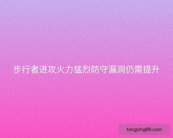 步行者进攻火力猛烈防守漏洞仍需提升
