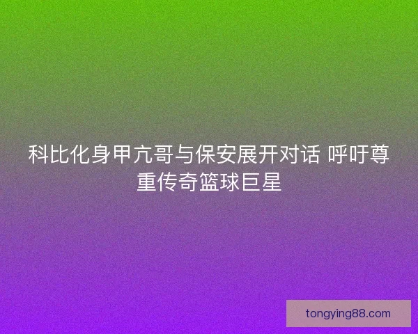 科比化身甲亢哥与保安展开对话 呼吁尊重传奇篮球巨星