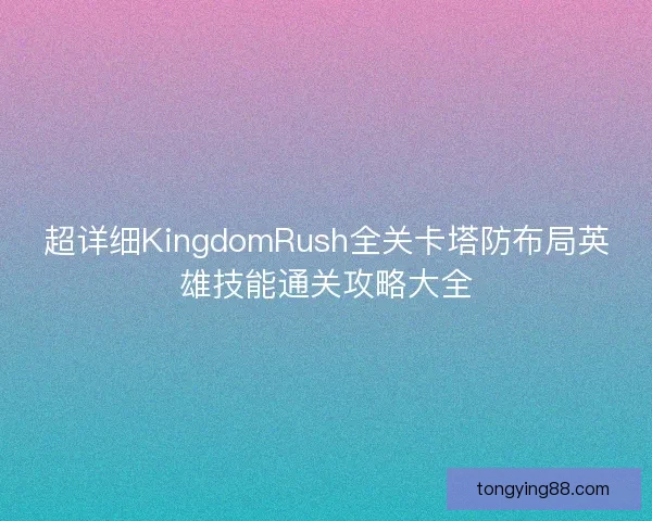 超详细KingdomRush全关卡塔防布局英雄技能通关攻略大全
